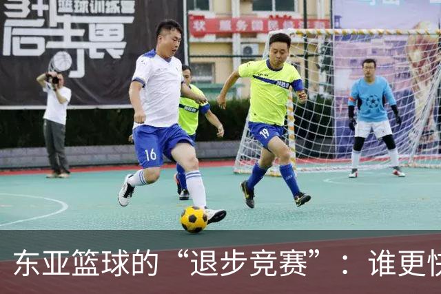 东亚篮球的“退步竞赛”：谁更快掉队？