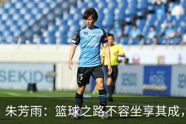 朱芳雨：篮球之路不容坐享其成，反思才是王道