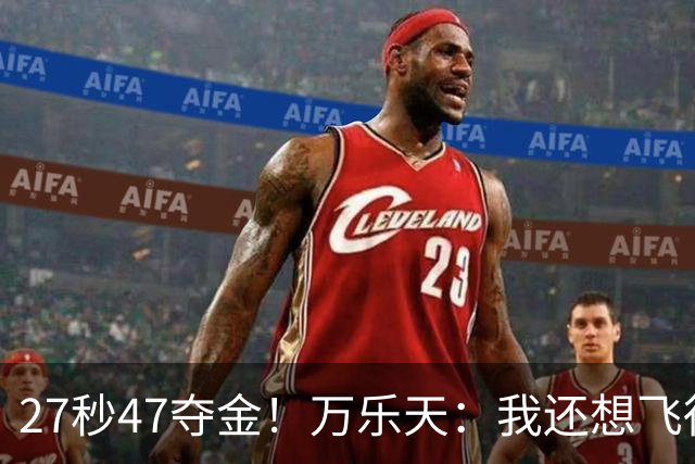 27秒47夺金！万乐天：我还想飞得更高，冲击世界纪录！